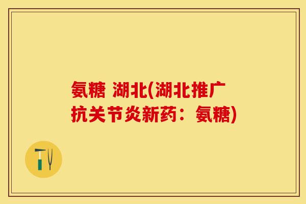 氨糖 湖北(湖北推广抗关节炎新药：氨糖)