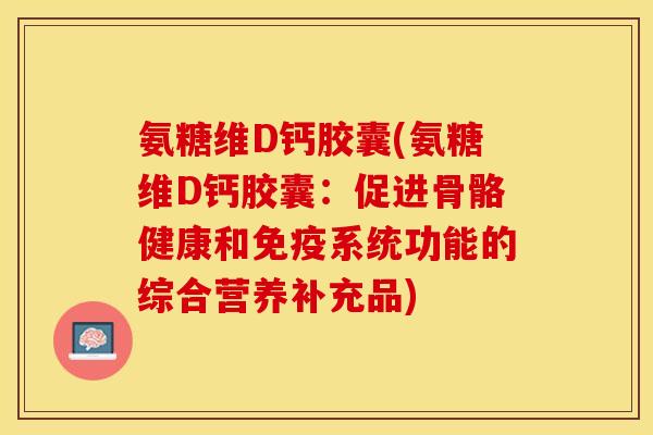 氨糖维D钙胶囊(氨糖维D钙胶囊：促进骨骼健康和免疫系统功能的综合营养补充品)