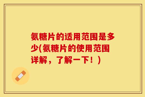 氨糖片的适用范围是多少(氨糖片的使用范围详解，了解一下！)