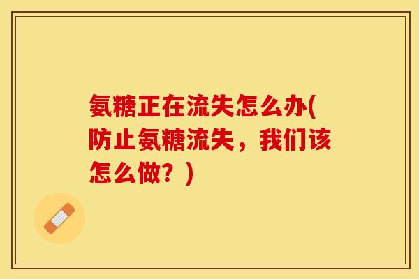 氨糖正在流失怎么办(防止氨糖流失,我们该怎么做?)-第1张图片-关节保镖 氨糖正在流失怎么办(防止氨糖流失,我们该怎么做?)-第1张图片-关节保镖