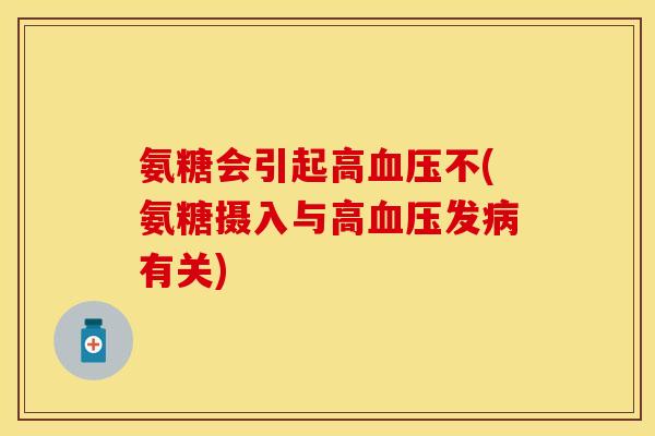 氨糖会引起高血压不(氨糖摄入与高血压发病有关)