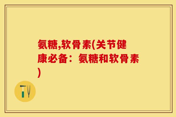 氨糖,软骨素(关节健康必备：氨糖和软骨素)