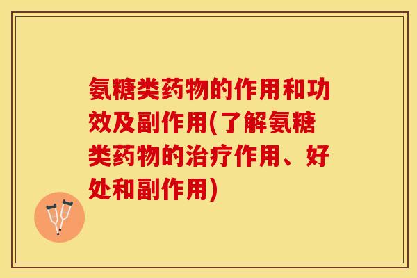 氨糖类药物的作用和功效及副作用(了解氨糖类药物的治疗作用、好处和副作用)