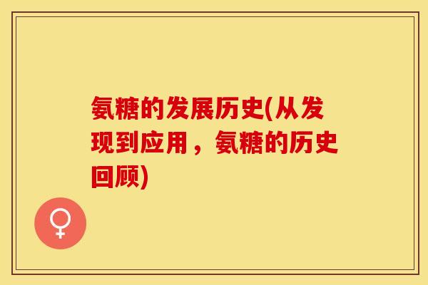 氨糖的发展历史(从发现到应用，氨糖的历史回顾)