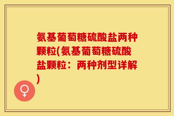 氨基葡萄糖硫酸盐两种颗粒(氨基葡萄糖硫酸盐颗粒：两种剂型详解)