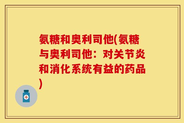 氨糖和奥利司他(氨糖与奥利司他：对关节炎和消化系统有益的药品)