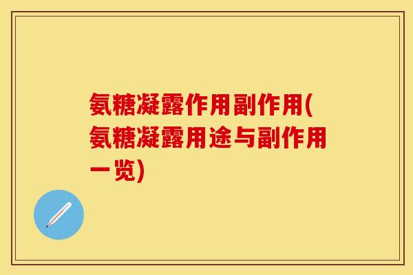 氨糖凝露作用副作用(氨糖凝露用途与副作用一览)