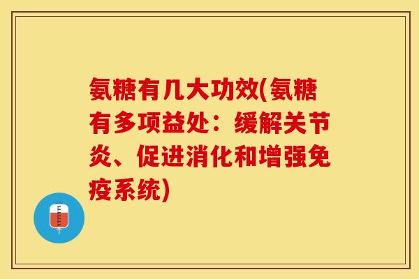 氨糖有几大功效(氨糖有多项益处：缓解关节炎、促进消化和增强免疫系统)