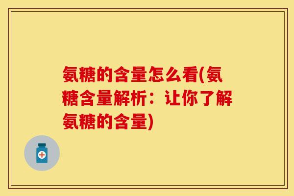 氨糖的含量怎么看(氨糖含量解析：让你了解氨糖的含量)