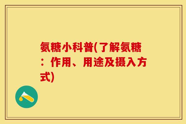 氨糖小科普(了解氨糖：作用、用途及摄入方式)