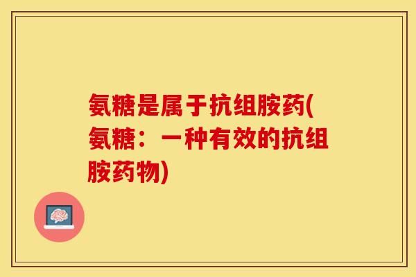 氨糖是属于抗组胺药(氨糖：一种有效的抗组胺药物)