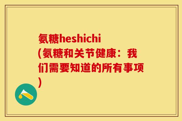 氨糖heshichi(氨糖和关节健康：我们需要知道的所有事项)