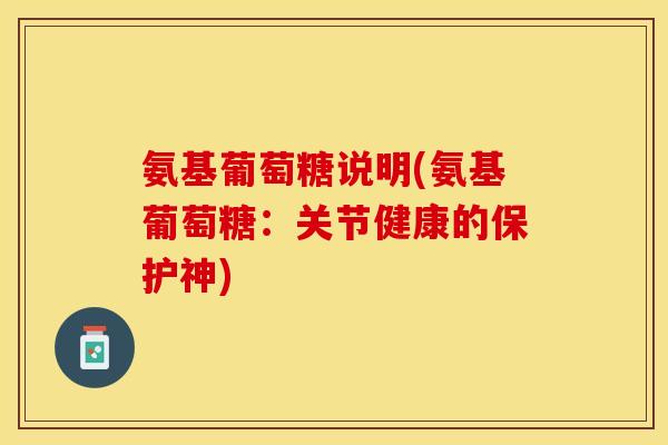 氨基葡萄糖说明(氨基葡萄糖：关节健康的保护神)