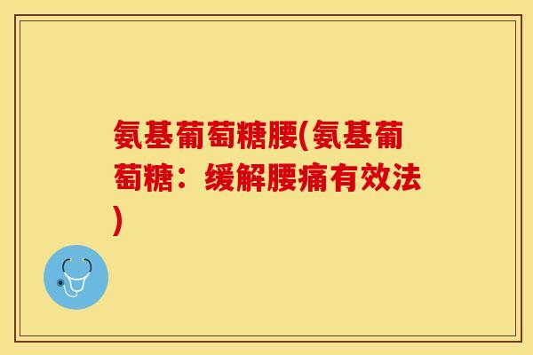 氨基葡萄糖腰(氨基葡萄糖：缓解腰痛有效法)