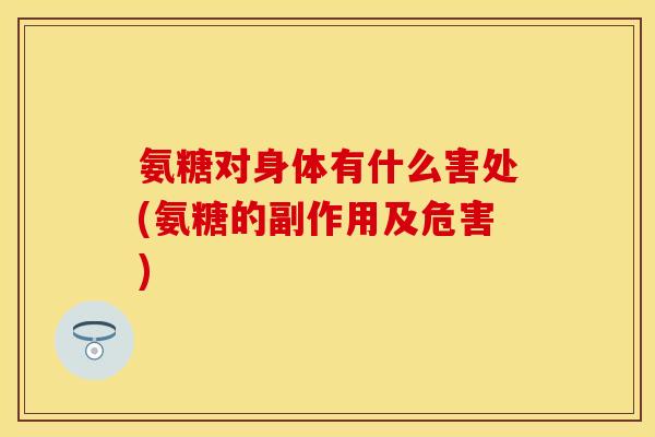 氨糖对身体有什么害处(氨糖的副作用及危害)