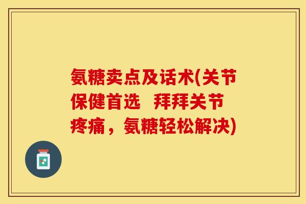 氨糖卖点及话术(关节保健首选  拜拜关节疼痛，氨糖轻松解决)