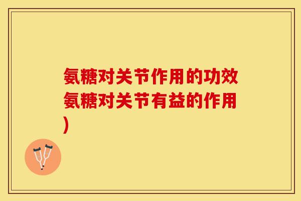 氨糖对关节作用的功效氨糖对关节有益的作用)