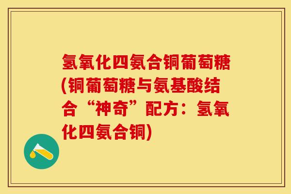 氢氧化四氨合铜葡萄糖(铜葡萄糖与氨基酸结合“神奇”配方：氢氧化四氨合铜)