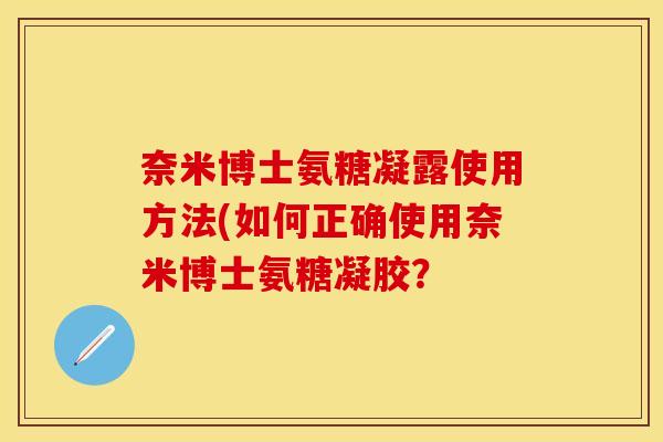 奈米博士氨糖凝露使用方法(如何正确使用奈米博士氨糖凝胶？