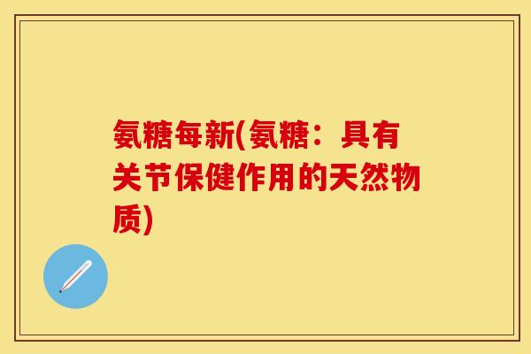 氨糖每新(氨糖：具有关节保健作用的天然物质)
