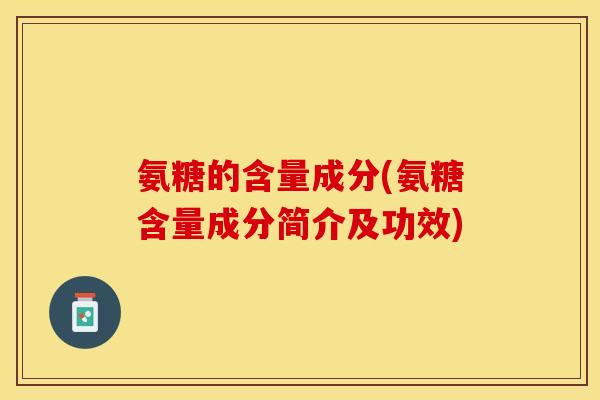 氨糖的含量成分(氨糖含量成分简介及功效)