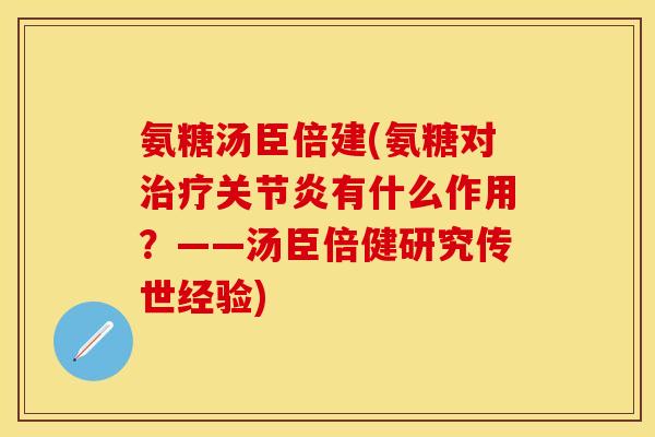 氨糖汤臣倍建(氨糖对治疗关节炎有什么作用？——汤臣倍健研究传世经验)
