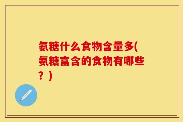 氨糖什么食物含量多(氨糖富含的食物有哪些？)