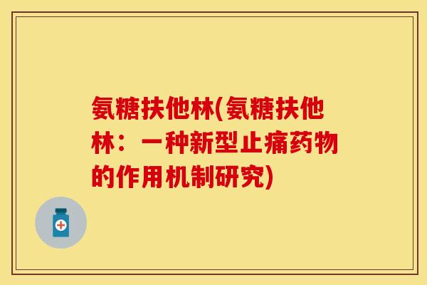 氨糖扶他林(氨糖扶他林：一种新型止痛药物的作用机制研究)