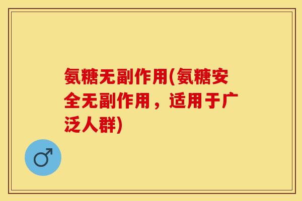 氨糖无副作用(氨糖安全无副作用，适用于广泛人群)