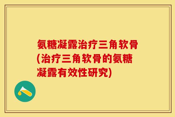 氨糖凝露治疗三角软骨(治疗三角软骨的氨糖凝露有效性研究)