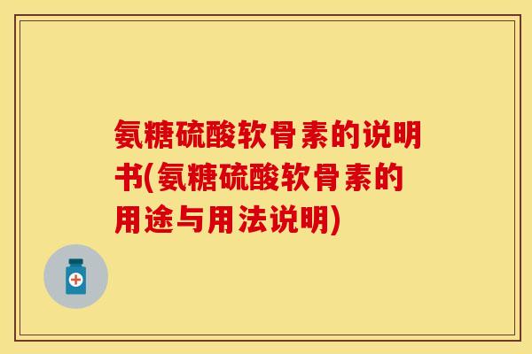 氨糖硫酸软骨素的说明书(氨糖硫酸软骨素的用途与用法说明)