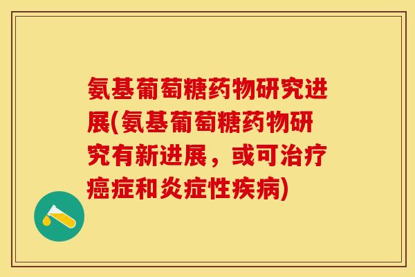 氨基葡萄糖药物研究进展(氨基葡萄糖药物研究有新进展，或可治疗癌症和炎症性疾病)