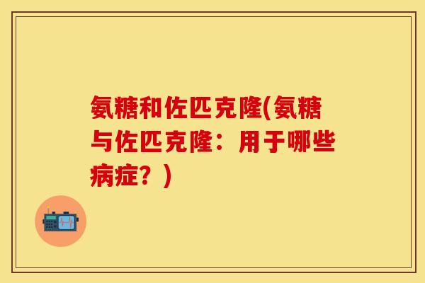 氨糖和佐匹克隆(氨糖与佐匹克隆：用于哪些病症？)