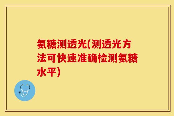 氨糖测透光(测透光方法可快速准确检测氨糖水平)