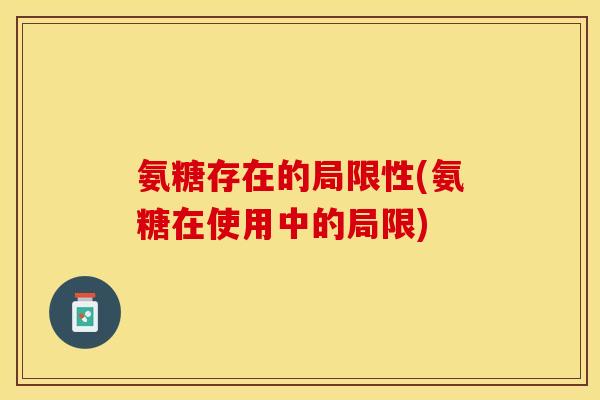 氨糖存在的局限性(氨糖在使用中的局限)