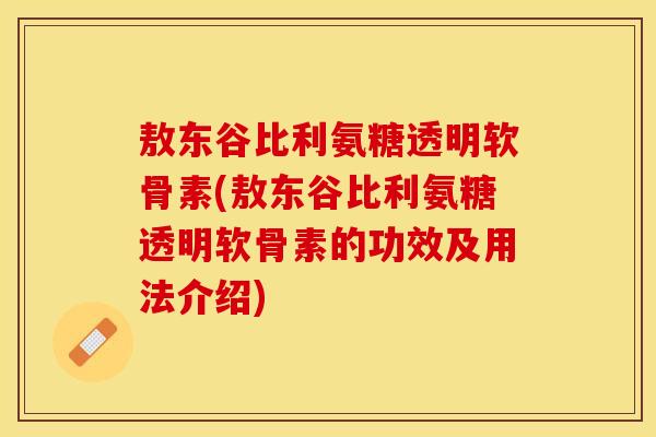 敖东谷比利氨糖透明软骨素(敖东谷比利氨糖透明软骨素的功效及用法介绍)