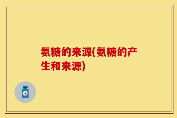 氨糖的来源(氨糖的产生和来源)-第1张图片-关节保镖 氨糖的来源(氨糖的产生和来源)-第1张图片-关节保镖