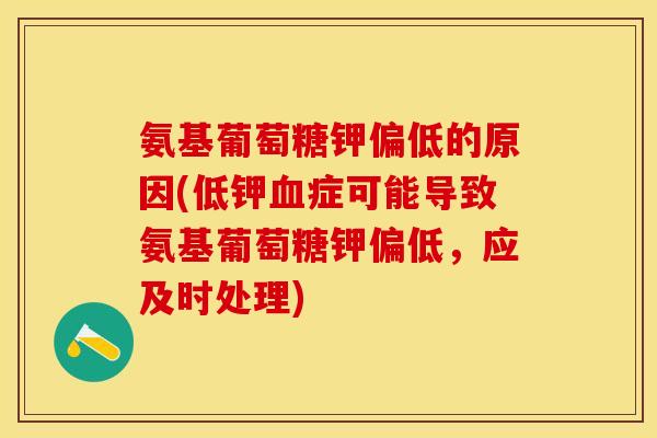 氨基葡萄糖钾偏低的原因(低钾血症可能导致氨基葡萄糖钾偏低，应及时处理)