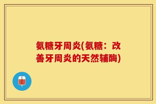 氨糖牙周炎(氨糖：改善牙周炎的天然辅酶)