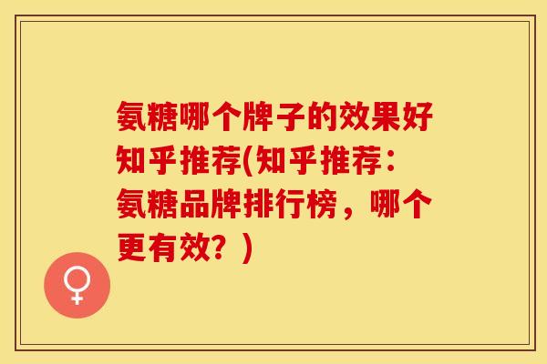 氨糖哪个牌子的效果好知乎推荐(知乎推荐：氨糖品牌排行榜，哪个更有效？)