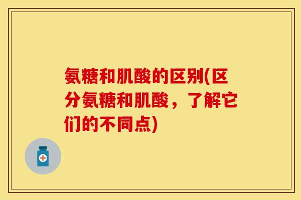 氨糖和肌酸的区别(区分氨糖和肌酸，了解它们的不同点)