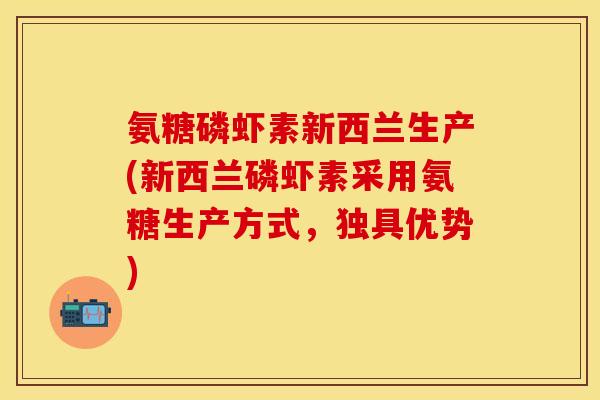 氨糖磷虾素新西兰生产(新西兰磷虾素采用氨糖生产方式，独具优势)