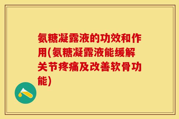 氨糖凝露液的功效和作用(氨糖凝露液能缓解关节疼痛及改善软骨功能)