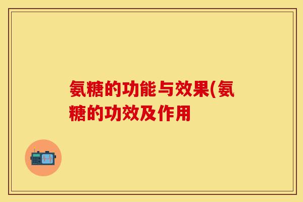 氨糖的功能与效果(氨糖的功效及作用