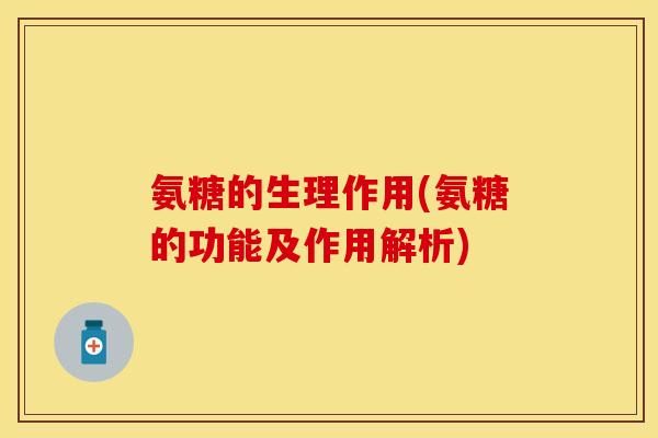 氨糖的生理作用(氨糖的功能及作用解析)