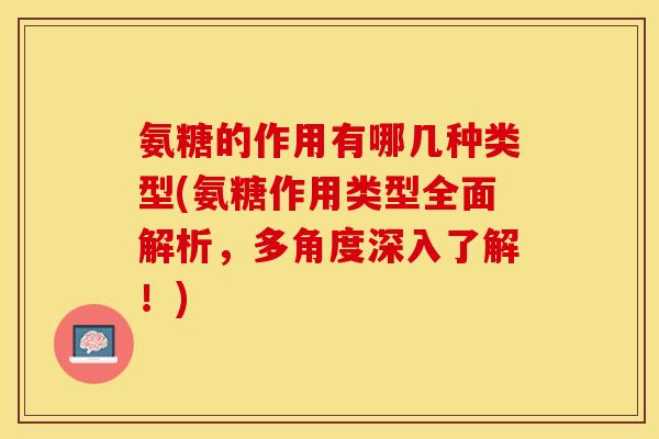 氨糖的作用有哪几种类型(氨糖作用类型全面解析，多角度深入了解！)