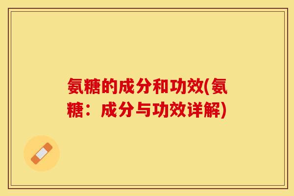 氨糖的成分和功效(氨糖：成分与功效详解)
