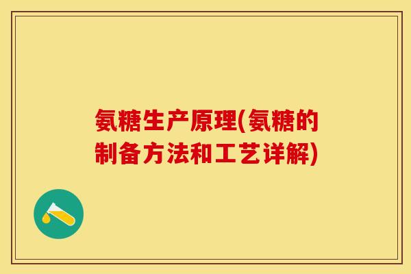 氨糖生产原理(氨糖的制备方法和工艺详解)