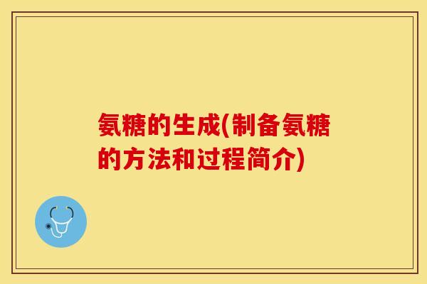 氨糖的生成(制备氨糖的方法和过程简介)