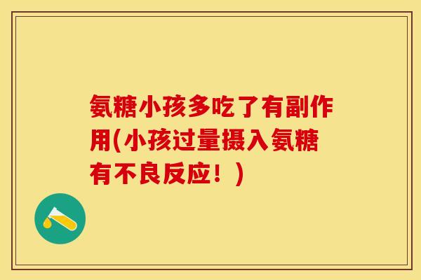 氨糖小孩多吃了有副作用(小孩过量摄入氨糖有不良反应！)